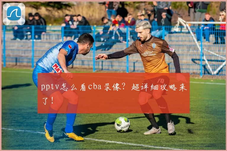 pptv怎么看cba录像？超详细攻略来了！
