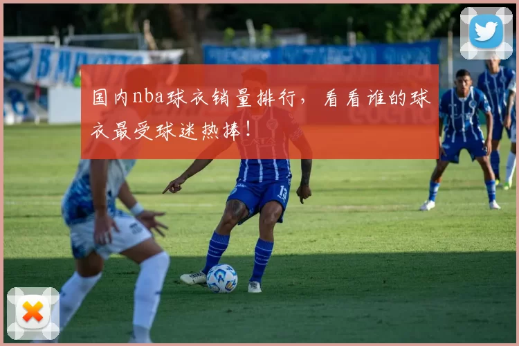 国内nba球衣销量排行,看看谁的球衣最受球迷热捧!