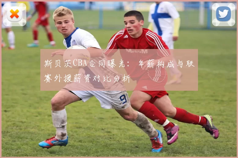 斯贝茨CBA合同曝光：年薪构成与联赛外援薪资对比分析