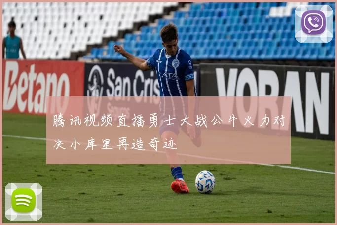 腾讯视频直播勇士大战公牛火力对决小库里再造奇迹