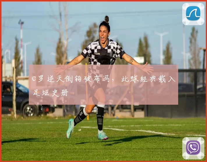 c罗逆天倒钩破布冯，此球经典载入足坛史册