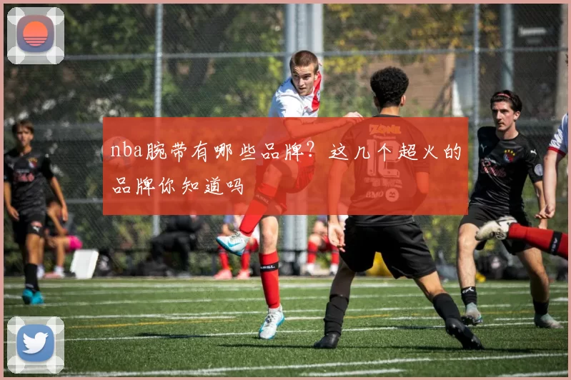 nba腕带有哪些品牌？这几个超火的品牌你知道吗