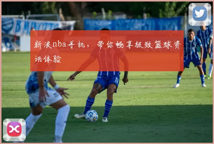 新浪nba手机,带你畅享极致篮球资讯体验