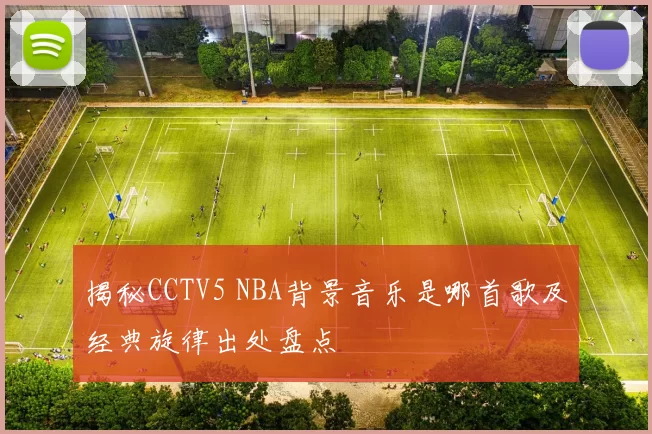 揭秘CCTV5 NBA背景音乐是哪首歌及经典旋律出处盘点