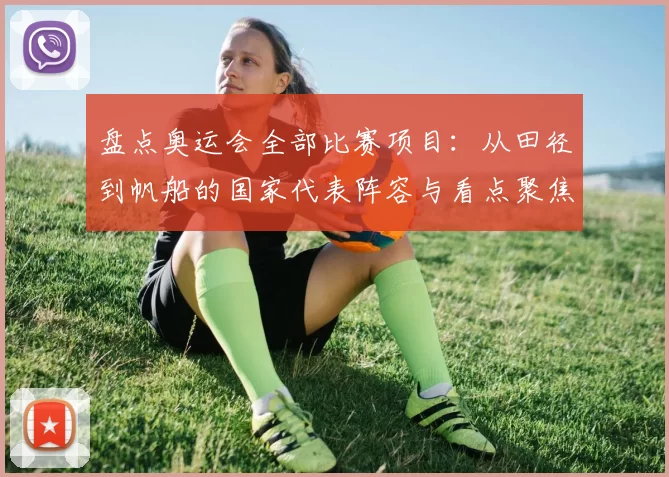 盘点奥运会全部比赛项目：从田径到帆船的国家代表阵容与看点聚焦