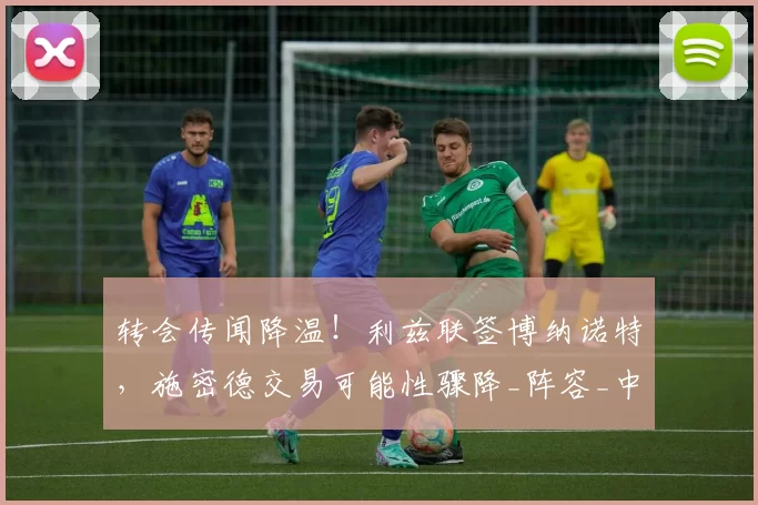 转会传闻降温！利兹联签博纳诺特，施密德交易可能性骤降_阵容_中场_核心