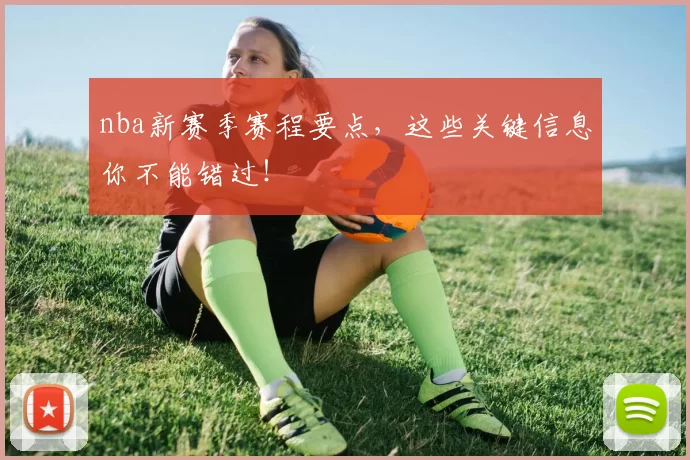 nba新赛季赛程要点，这些关键信息你不能错过！
