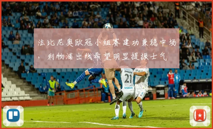 法比尼奥欧冠小组赛建功兼稳中场，利物浦出线希望明显提振士气