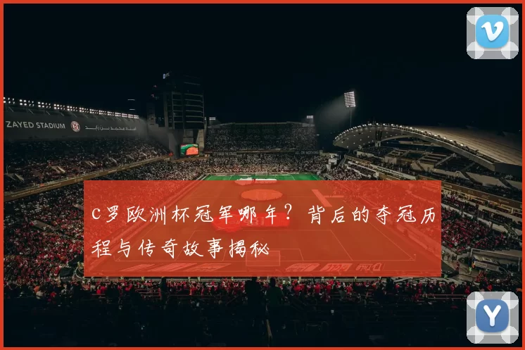 c罗欧洲杯冠军哪年？背后的夺冠历程与传奇故事揭秘