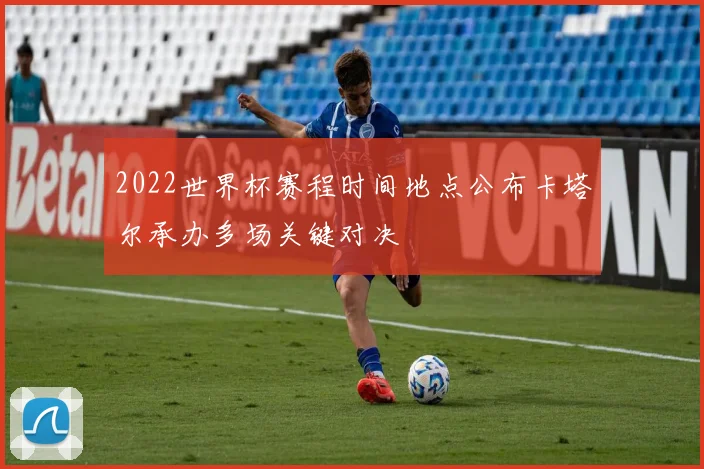 2022世界杯赛程时间地点公布卡塔尔承办多场关键对决