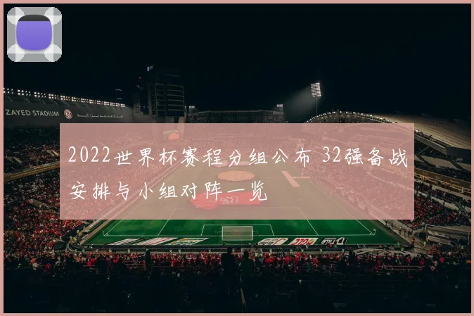 2022世界杯赛程分组公布 32强备战安排与小组对阵一览