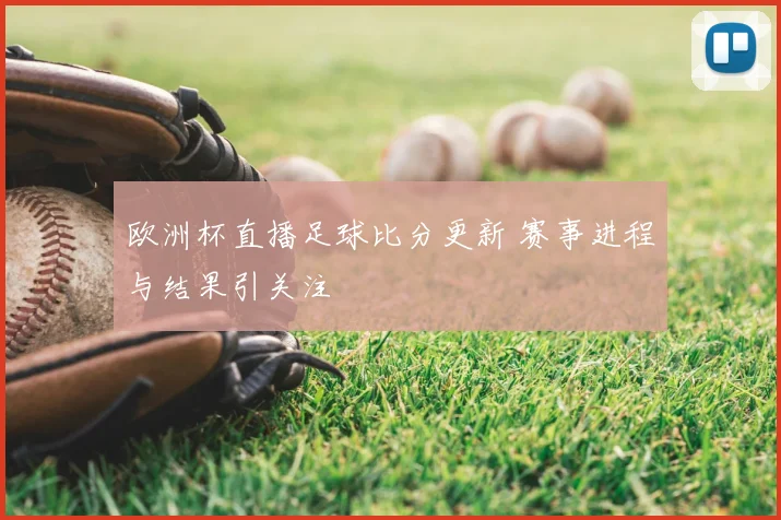 欧洲杯直播足球比分更新 赛事进程与结果引关注