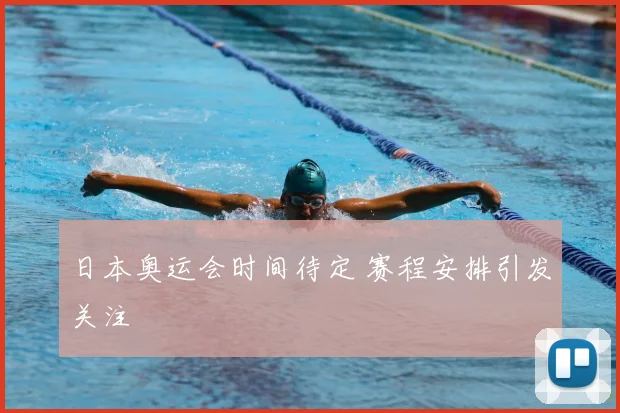 日本奥运会时间待定 赛程安排引发关注