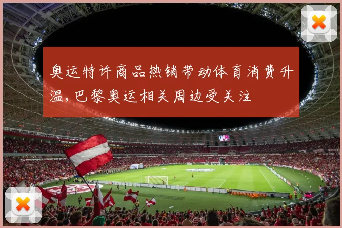 奥运特许商品热销带动体育消费升温,巴黎奥运相关周边受关注