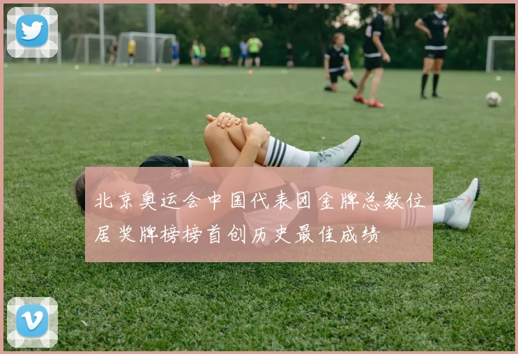 北京奥运会中国代表团金牌总数位居奖牌榜榜首创历史最佳成绩