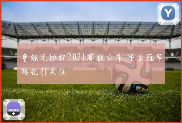 鲁能足协杯2021赛程公布 冲击冠军路径引关注