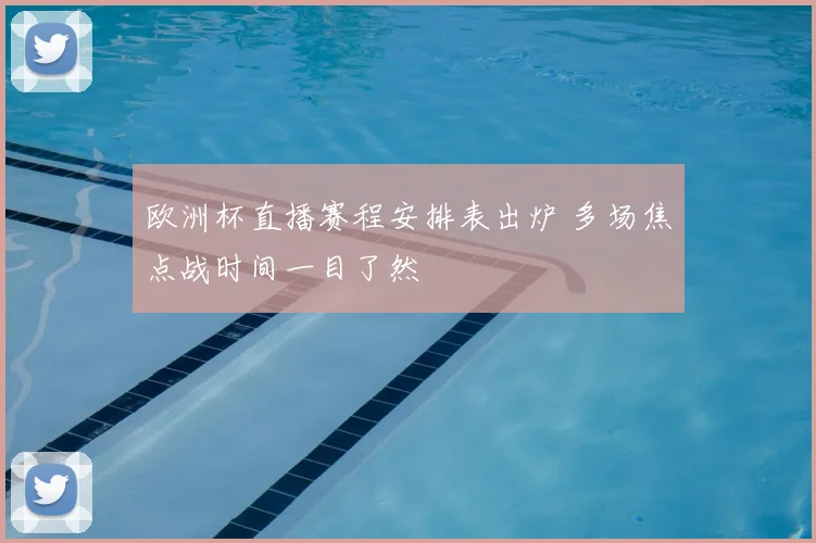 欧洲杯直播赛程安排表出炉 多场焦点战时间一目了然