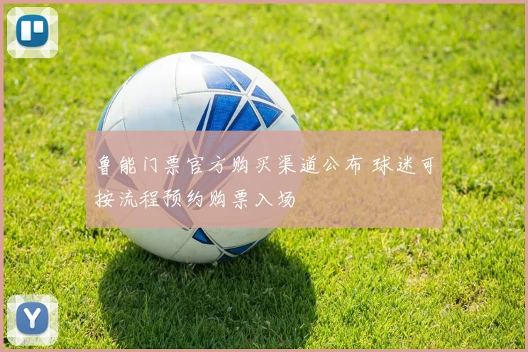 鲁能门票官方购买渠道公布 球迷可按流程预约购票入场