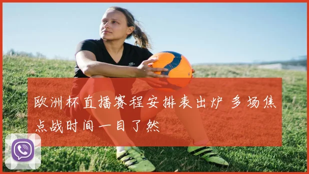 欧洲杯直播赛程安排表出炉 多场焦点战时间一目了然