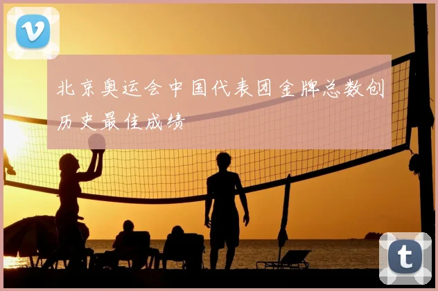 北京奥运会中国代表团金牌总数创历史最佳成绩