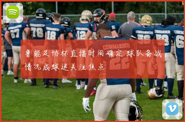 鲁能足协杯直播时间确定 球队备战情况成球迷关注焦点