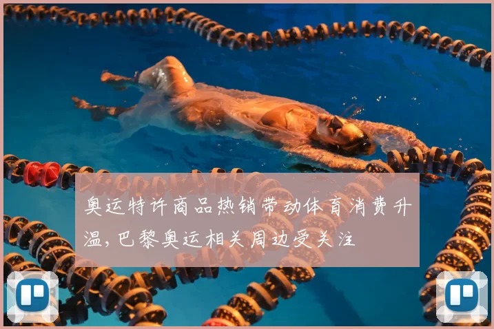 奥运特许商品热销带动体育消费升温,巴黎奥运相关周边受关注