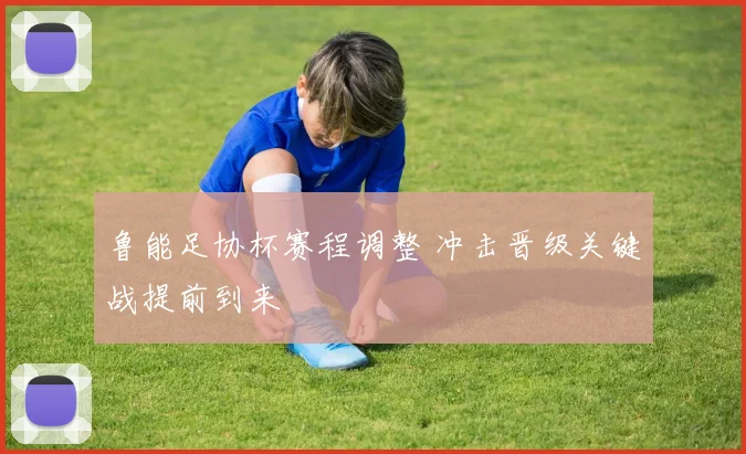 鲁能足协杯赛程调整 冲击晋级关键战提前到来